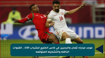 موعد مباراة عُمان والبحرين في كأس الخليج للشباب U20.. القنوات الناقلة والتشكيلة المتوقعة